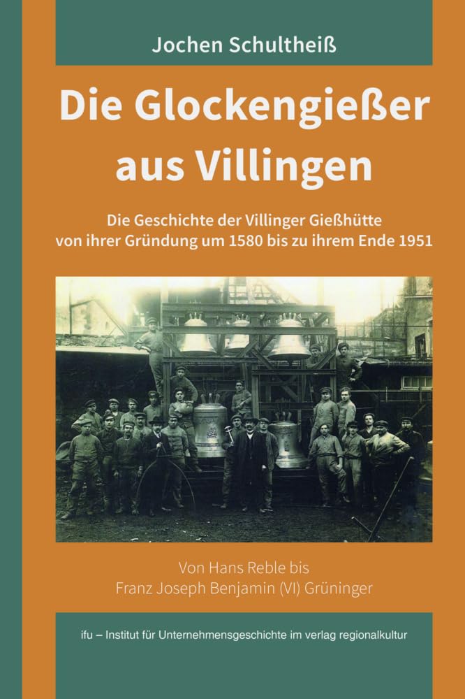 Die Glockengießer aus Villingen: Von Hans Reble bis Franz Joseph Benjamin (VI) Grüninger. Die Geschichte der Villinger Gießhütte von ihrer Gründung um 1580 bis zu ihrem Ende 1951 Business, Finance & Career