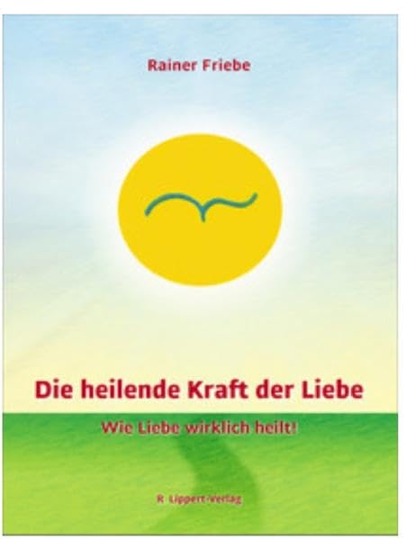 Die heilende Kraft der Liebe: Wie Liebe wirklich heilt Religion & Esotericism