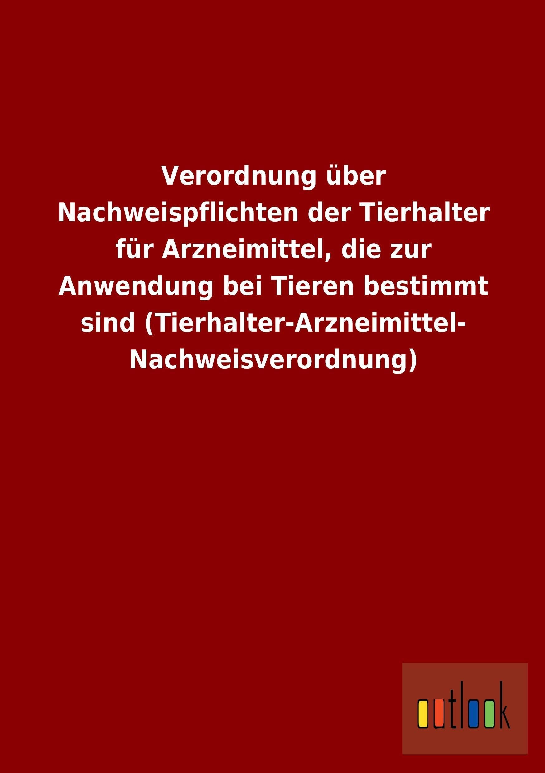 Verordnung über Nachweispflichten der Tierhalter für Arzneimittel, die zur Anwendung bei Tieren bestimmt sind (Tierhalter-Arzneimittel- Nachweisverordnung) book