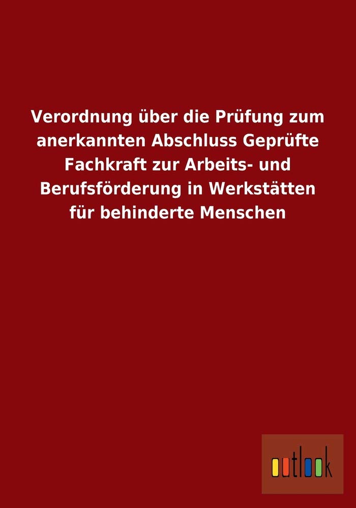 Verordnung über die Prüfung zum anerkannten Abschluss Geprüfte Fachkraft zur Arbeits- und Berufsförderung in Werkstätten für behinderte Menschen Law
