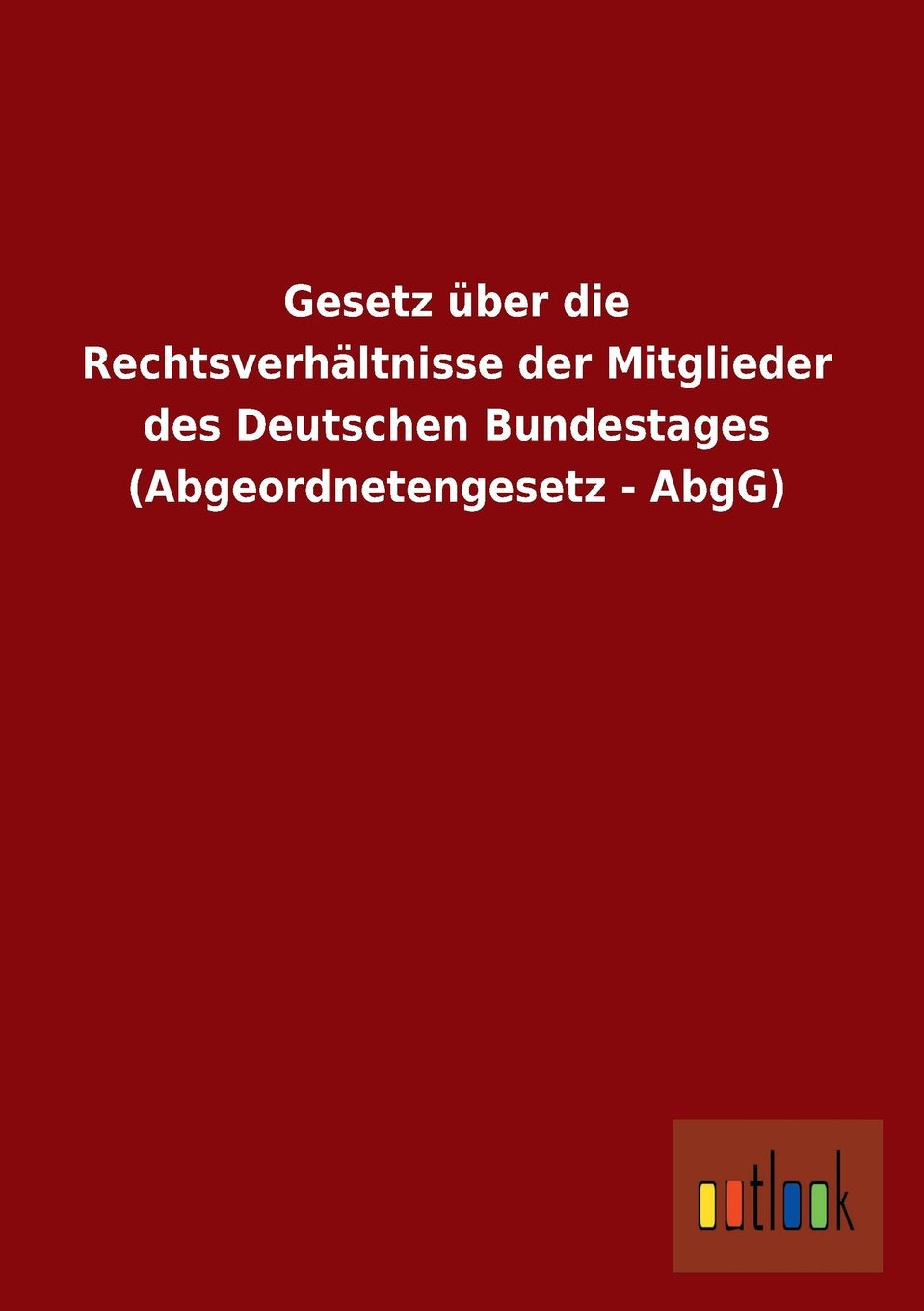 Gesetz über die Rechtsverhältnisse der Mitglieder des Deutschen Bundestages (Abgeordnetengesetz - AbgG) book
