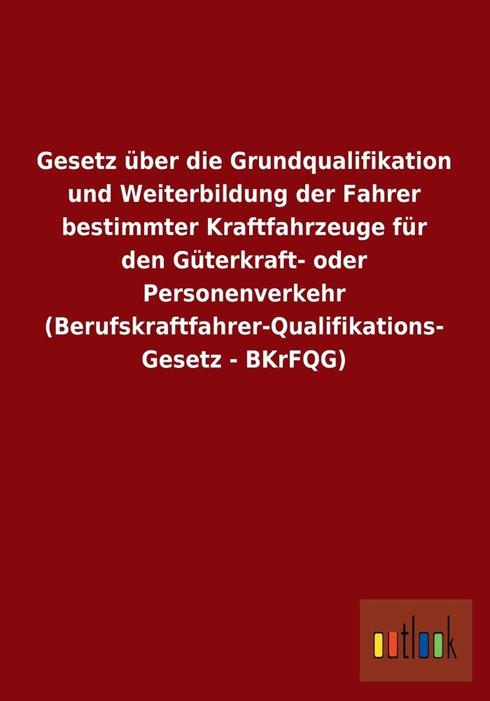 Gesetz über die Grundqualifikation und Weiterbildung der Fahrer bestimmter Kraftfahrzeuge für den Güterkraft- oder Personenverkehr (Berufskraftfahrer-Qualifikations- Gesetz - BKrFQG) Law