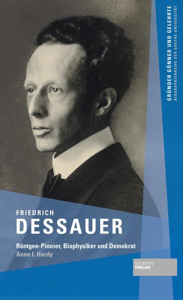 Friedrich Dessauer: Röntgen-Pionier, Biophysiker und Demokrat (Gründer Gönner und Gelehrte: Biographienreihe der Goethe-Universität) Science Books