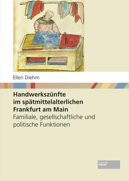 Handwerkszünfte im spätmittelalterlichen Frankfurt am Main: Familiale, gesellschaftliche und politische Funktionen Social Sciences