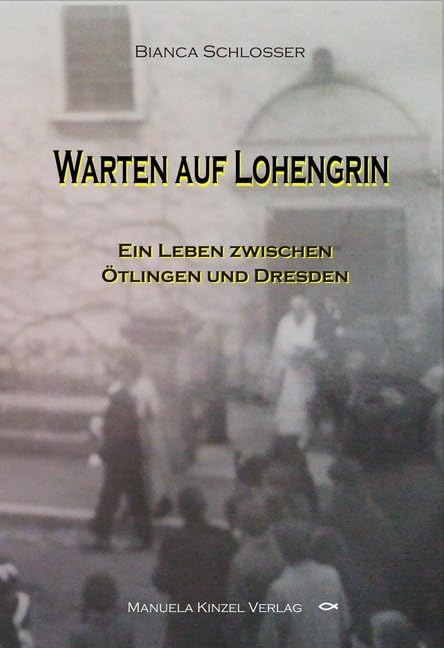 Warten auf Lohengrin: Ein Leben zwischen Ötlingen und Dresden Historical Fiction