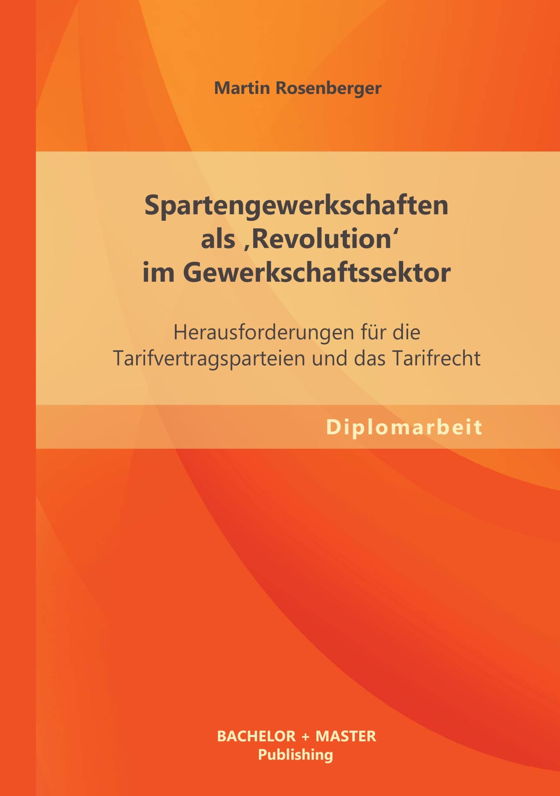Spartengewerkschaften als 'Revolution' im Gewerkschaftssektor: Herausforderungen für die Tarifvertragsparteien und das Tarifrecht Law