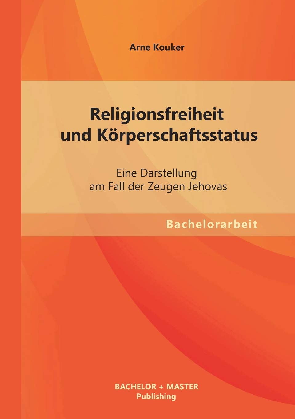 Religionsfreiheit und Körperschaftsstatus: Eine Darstellung am Fall der Zeugen Jehovas: Eine Darstellung am Fall der Zeugen Jehovas. Bachelor-Arb. Religion & Esotericism