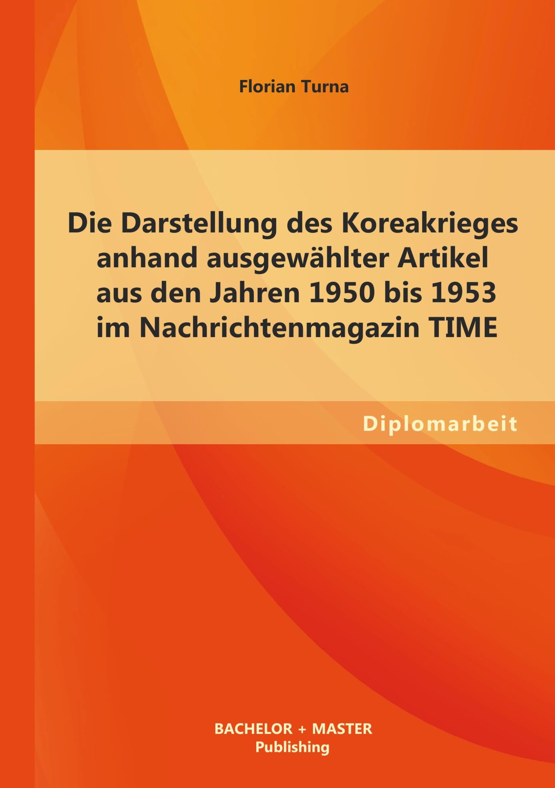 Die Darstellung des Koreakrieges anhand ausgewählter Artikel aus den Jahren 1950 bis 1953 im Nachrichtenmagazin TIME Politics & History