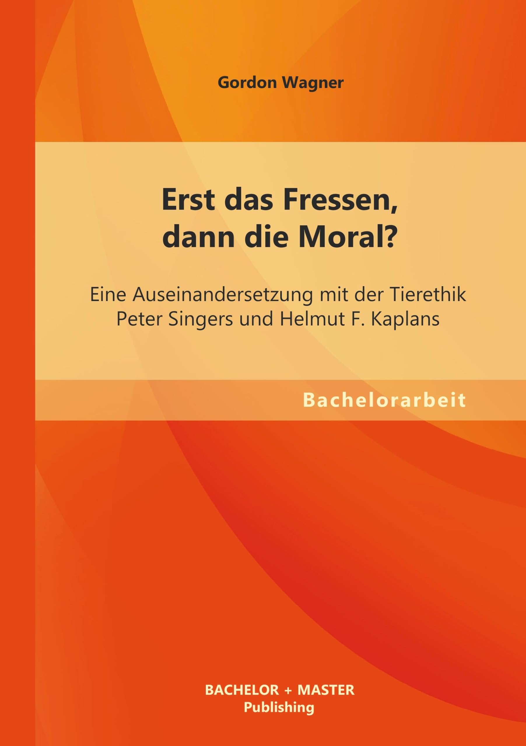 Erst das Fressen, dann die Moral? Eine Auseinandersetzung mit der Tierethik Peter Singers und Helmut F. Kaplans: Eine Auseinandersetzung mit der ... Singers und Helmut F. Kaplans. Bachelor-Arb. Philosophy