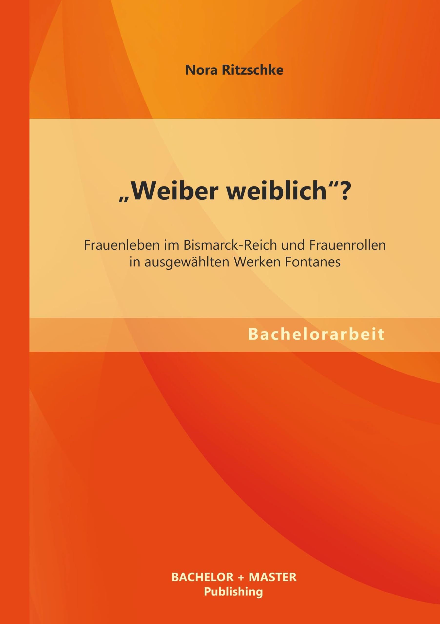 "Weiber weiblich"? Frauenleben im Bismarck-Reich und Frauenrollen in ausgewählten Werken Fontanes Contemporary literature Books