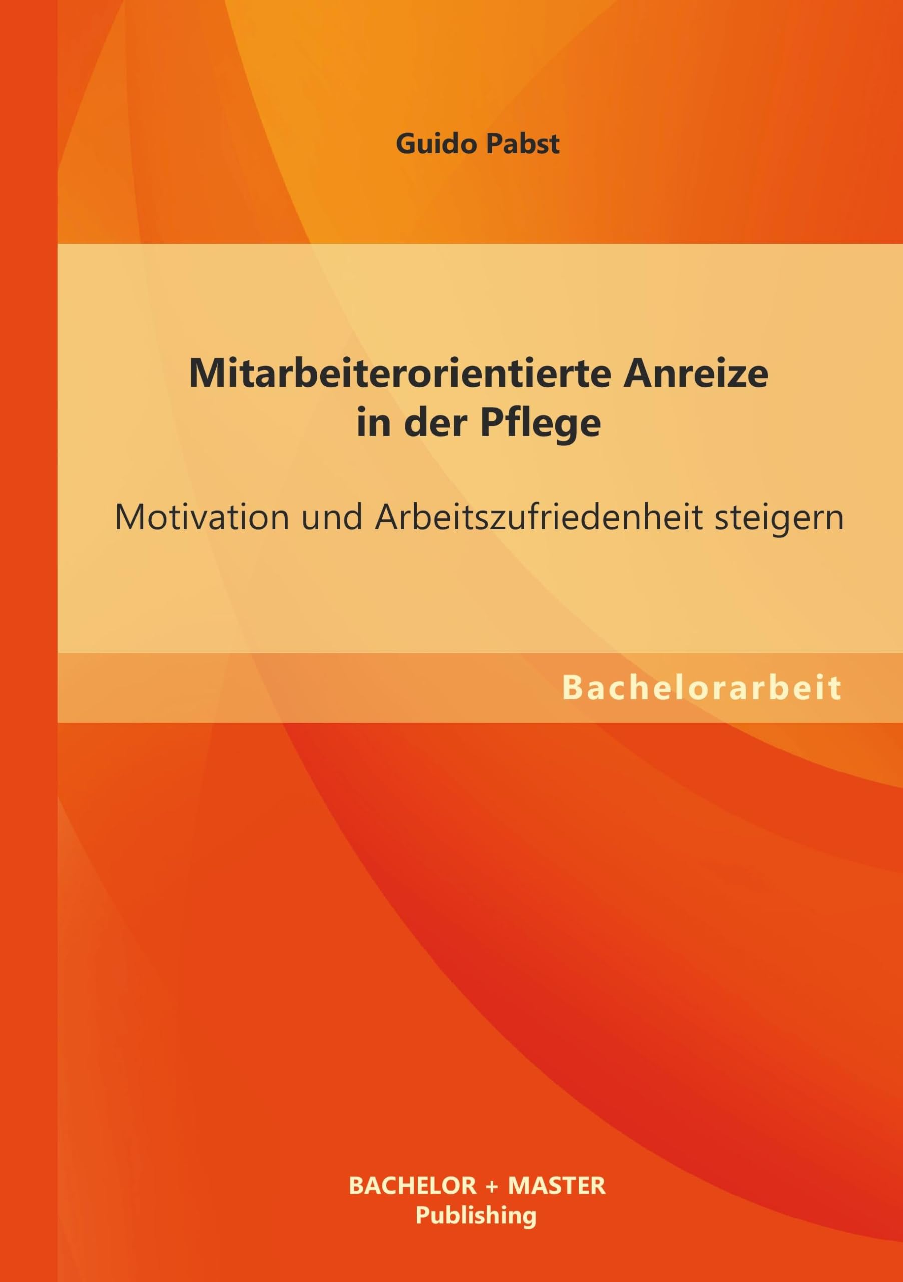 Mitarbeiterorientierte Anreize in der Pflege: Motivation und Arbeitszufriedenheit steigern (Bachelorarbeit) Medicine