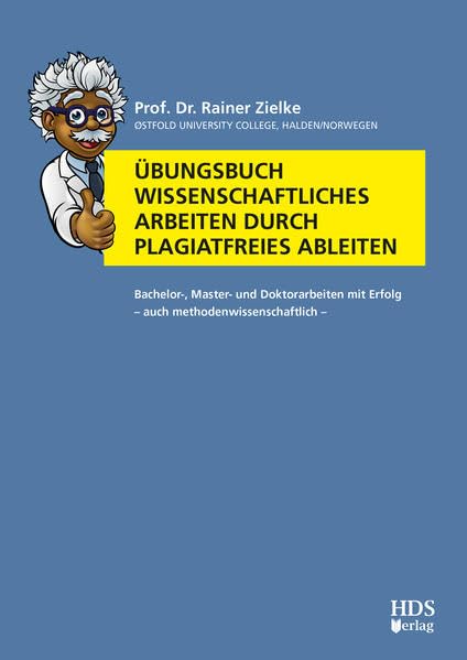 Übungsbuch Wissenschaftliches Arbeiten durch plagiatfreies Ableiten: Hausarbeiten (von Schülern), Seminar-, Bachelor-, Master- und Doktorarbeiten (von ... mit Erfolg – auch methodenwissenschaftlich Law