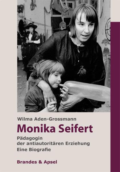 Monika Seifert: Pädagogin der antiautoritären Erziehung. Eine Biografie: Pädagogin der antiautoritären Erziehung. Eine Biografie.. Eine Biografie Politics & Society Books