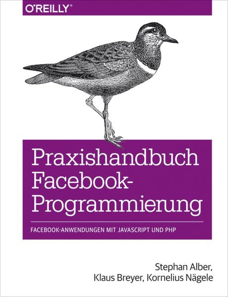 Praxishandbuch Facebook-Programmierung: Facebook-Anwendungen mit Java Script und PHP Computer Science