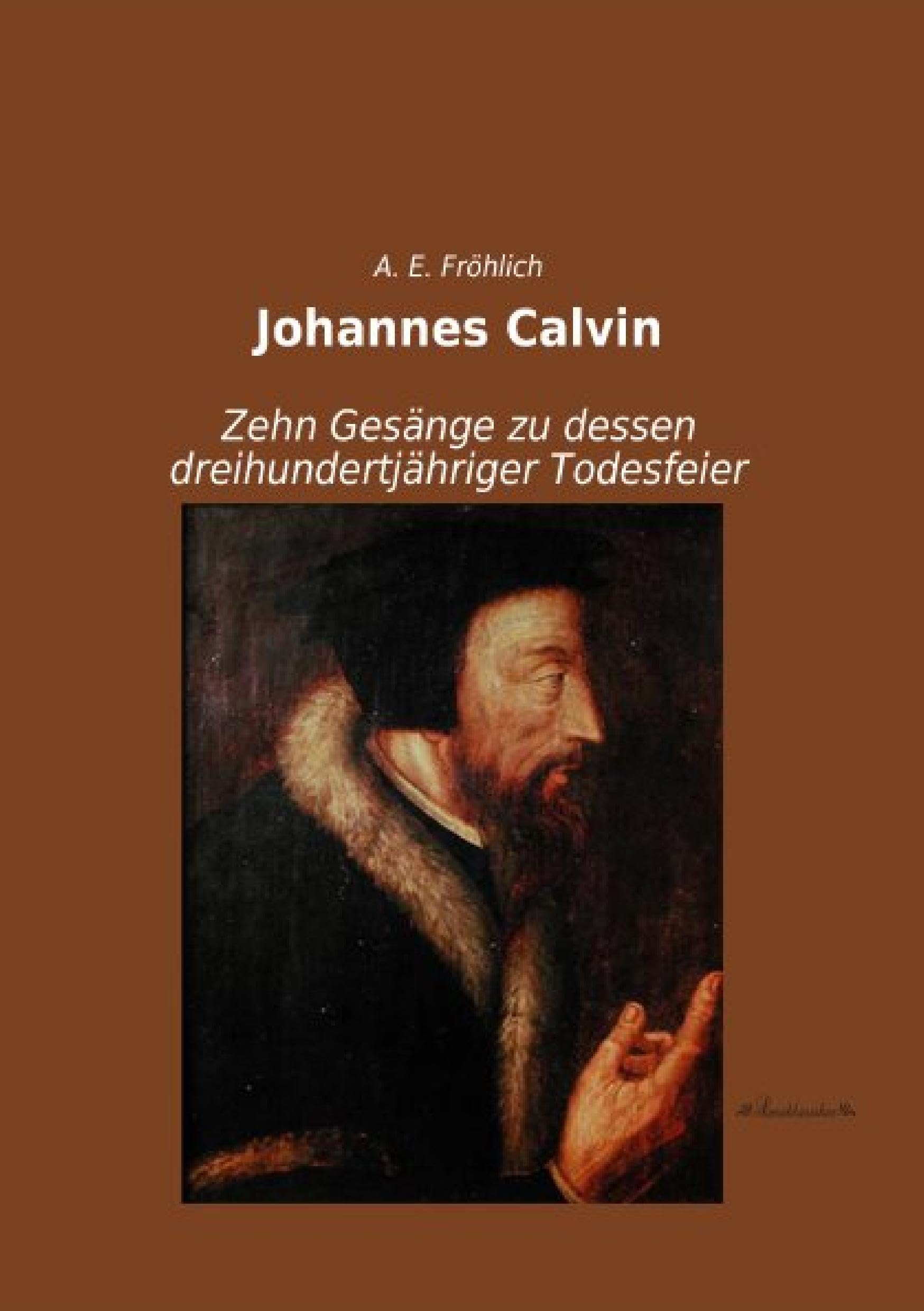 Johannes Calvin: Zehn Gesaenge zu dessen dreihundertjaehriger Todesfeier: Zehn Gesänge zu dessen dreihundertjähriger Todesfeier Drama