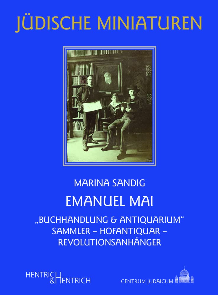 Emanuel Mai: „Buchhandlung & Antiquarium“. Sammler – Hofantiquar – Revolutionsanhänger (Jüdische Miniaturen: Herausgegeben von Hermann Simon) Politics & Society Books