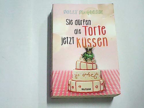 Sie dürfen die Torte jetzt küssen : Roman. Books