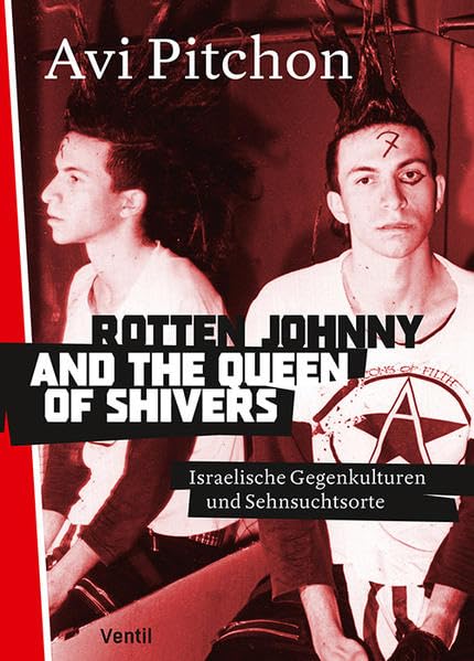 Rotten Johnny and the Queen of Shivers: Israelische Gegenkulturen und Sehnsuchtsorte (Jüdische Rebellen und Subkulturelle Strategien) Pop culture Books