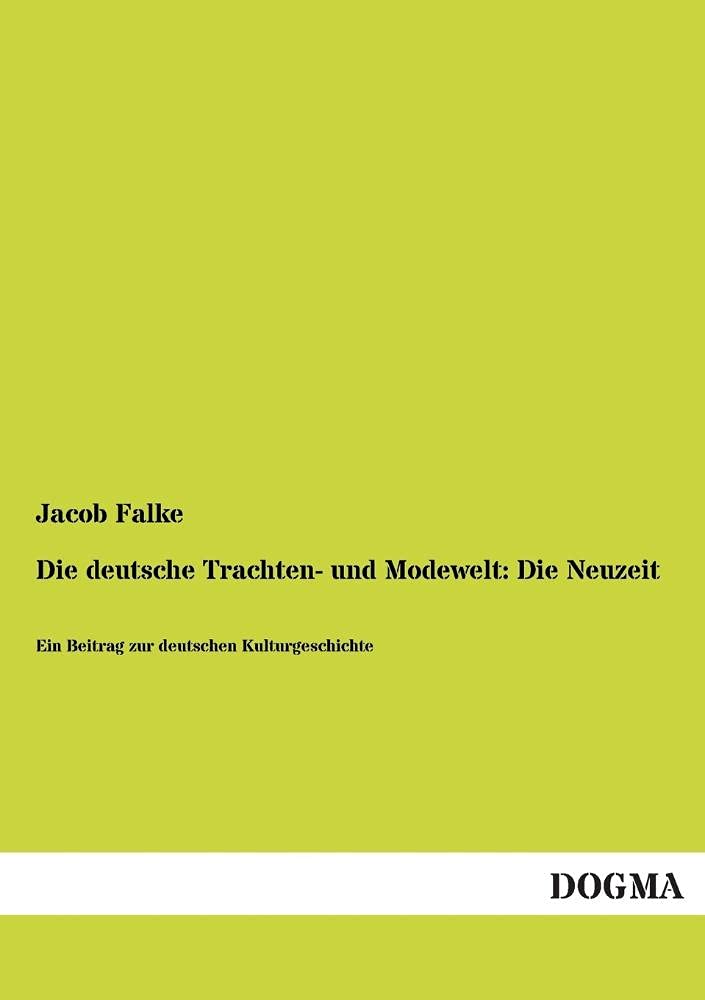 Die deutsche Trachten- und Modewelt: Die Neuzeit: Ein Beitrag zur deutschen Kulturgeschichte Politics & History