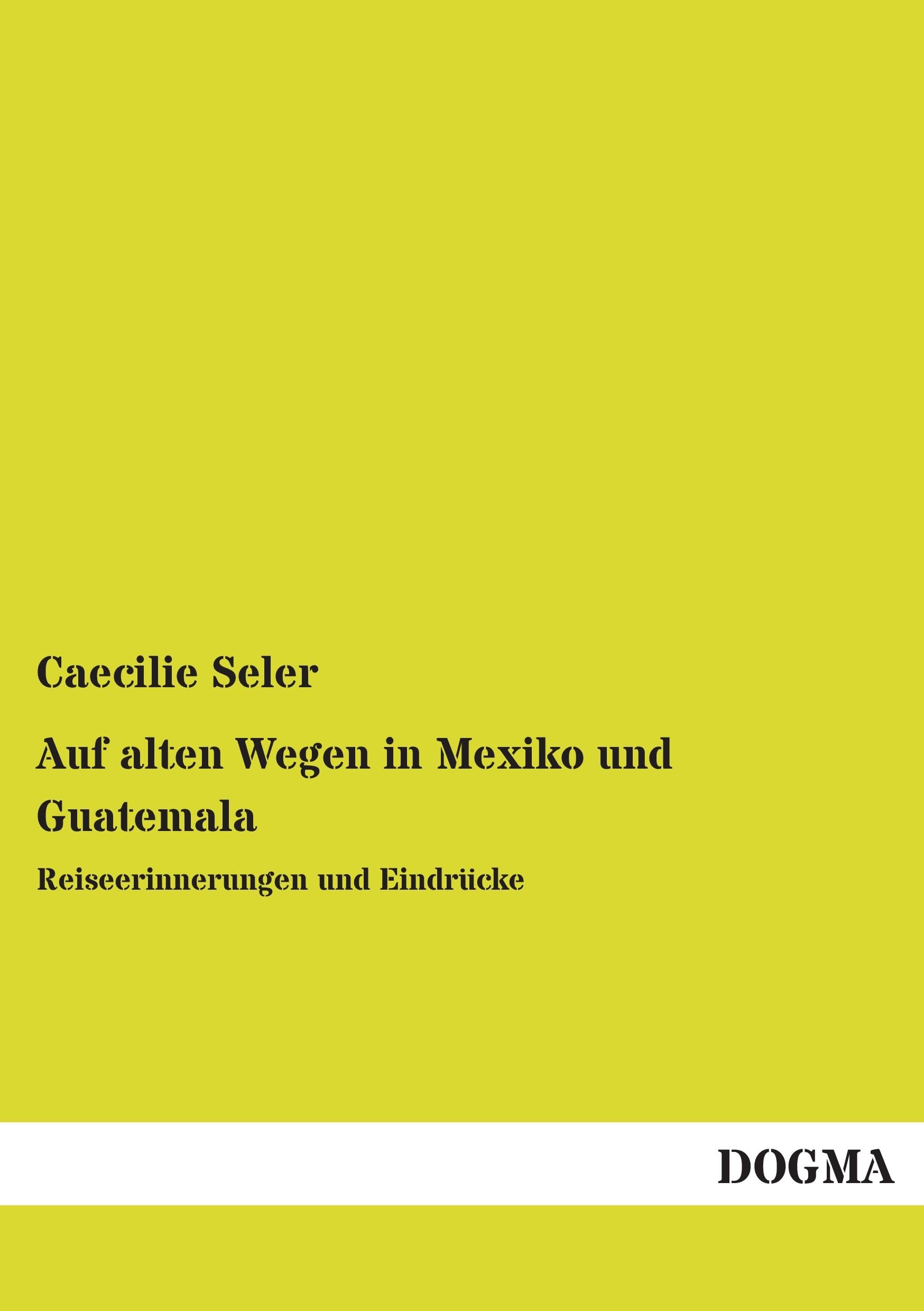 Auf alten Wegen in Mexiko und Guatemala: Reiseerinnerungen und Eindrücke Leisure, Home & Garden