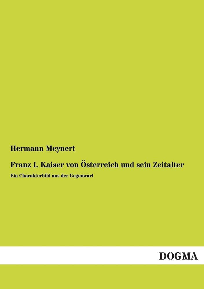Franz I. Kaiser von Österreich und sein Zeitalter: Ein Charakterbild aus der Gegenwart Politics & History
