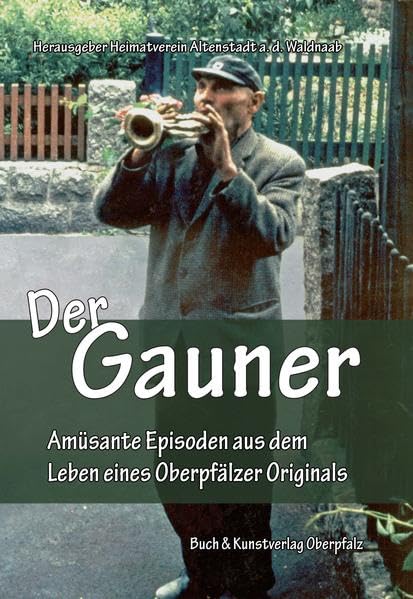 Der Gauner: Amüsante Geschichten aus dem Leben eines Oberpfälzer Originals: Amüsante Geschichten aus dem Leben eines Oberpfälzer Originals. Hrsg.: Heimatverein Altenstadt a. d. Waldnaab Contemporary literature Books