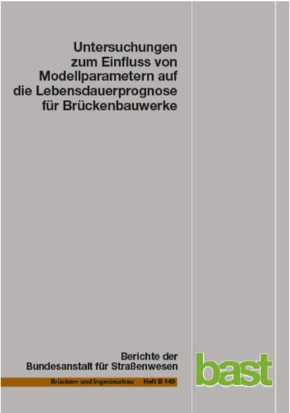 Untersuchungen zum Einfluss von Modellparametern auf die Lebensdauerprognose für Brückenbauwerke (Berichte der Bundesanstalt für Strassenwesen - Brücken- und Ingenieurbau (B)) Business & Technology
