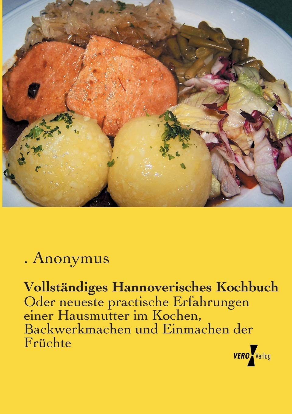 Vollständiges Hannoverisches Kochbuch: Oder neueste practische Erfahrungen einer Hausmutter im Kochen, Backwerkmachen und Einmachen der Früchte Leisure, Home & Garden