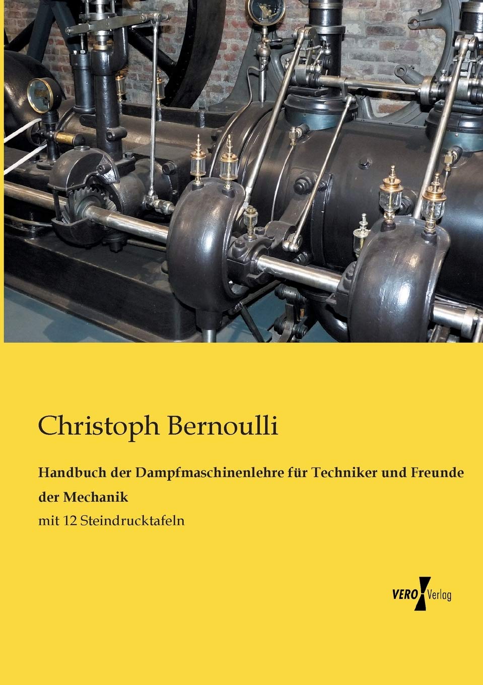 Handbuch der Dampfmaschinenlehre für Techniker und Freunde der Mechanik: mit 12 Steindrucktafeln Business & Technology