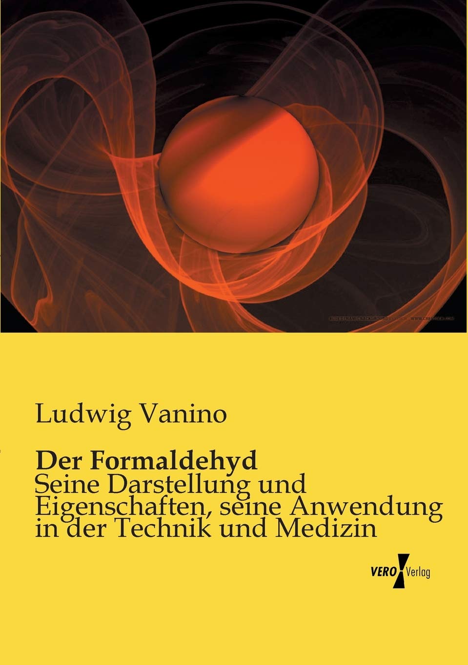 Der Formaldehyd: Seine Darstellung und Eigenschaften, seine Anwendung in der Technik und Medizin Natural Sciences