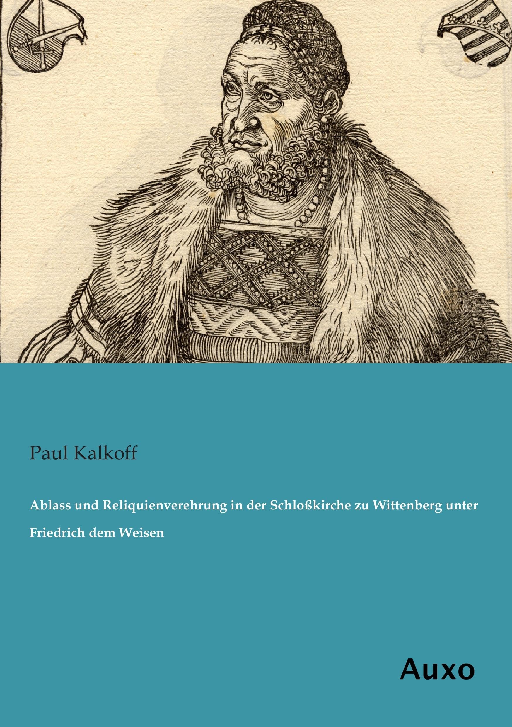 Ablass und Reliquienverehrung in der Schloßkirche zu Wittenberg unter Friedrich dem Weisen Religion & Esotericism