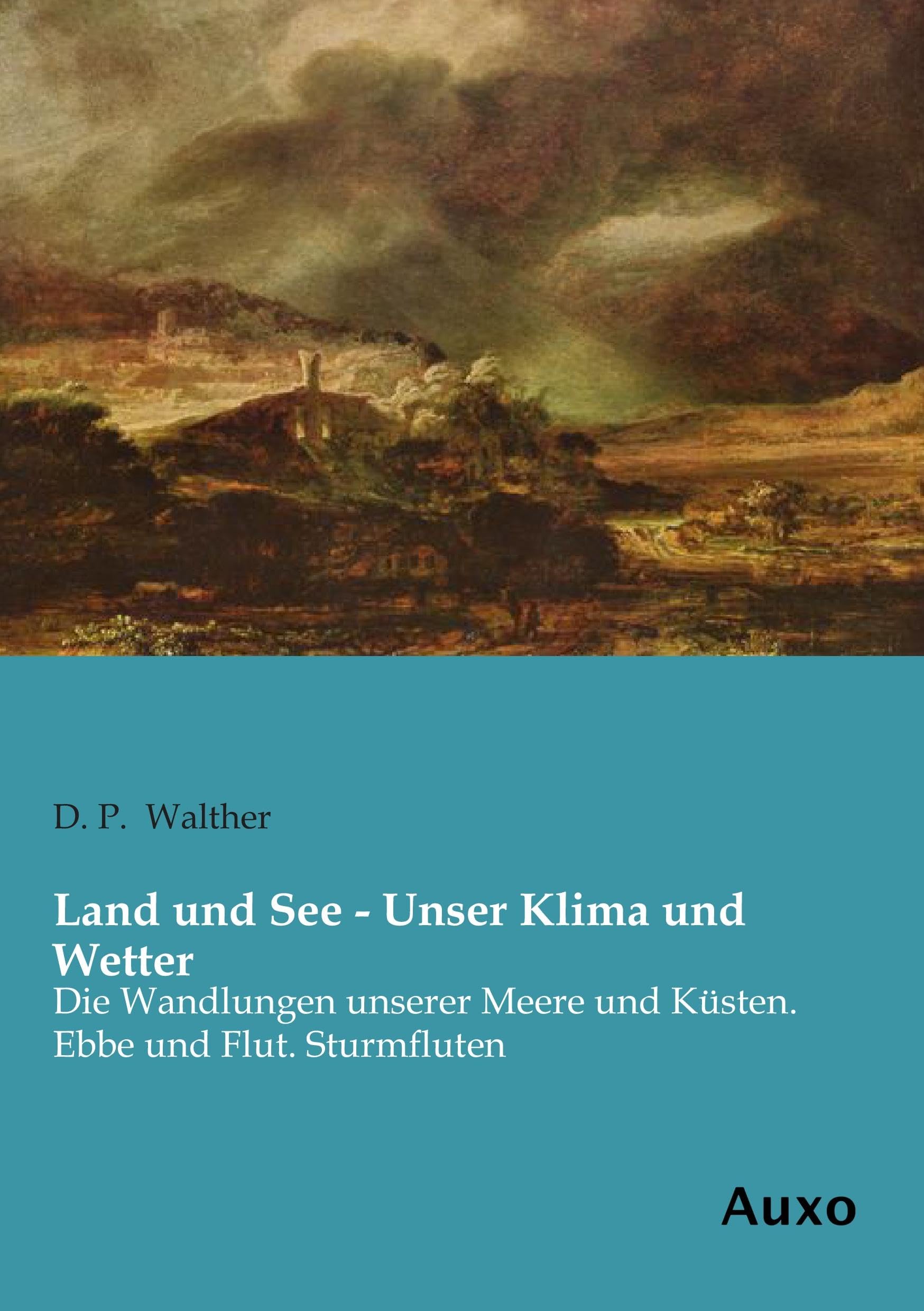 Land und See - Unser Klima und Wetter: Die Wandlungen unserer Meere und Kuesten. Ebbe und Flut. Sturmfluten: Die Wandlungen unserer Meere und Küsten. Ebbe und Flut. Sturmfluten Geology & Geography