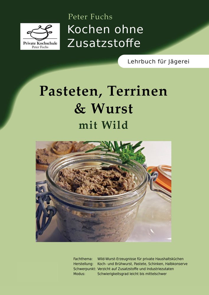 Pasteten, Terrinen und Wurst mit Wild: Kochen ohne Zusatzstoffe: Kochen ohne Zusatzstoffe. Lehrbuch für Jägerei. Private Kochschule Peter Fuchs Leisure, Home & Garden