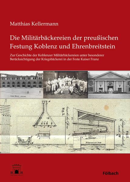Die Militärbäckereien der preußischen Festung Koblenz und Ehrenbreitstein: Zur Geschichte der Koblenzer Militärbäckereien unter besonderer Berücksichtigung der Kriegsbäckerei in der Feste Kaiser Franz Natural Sciences