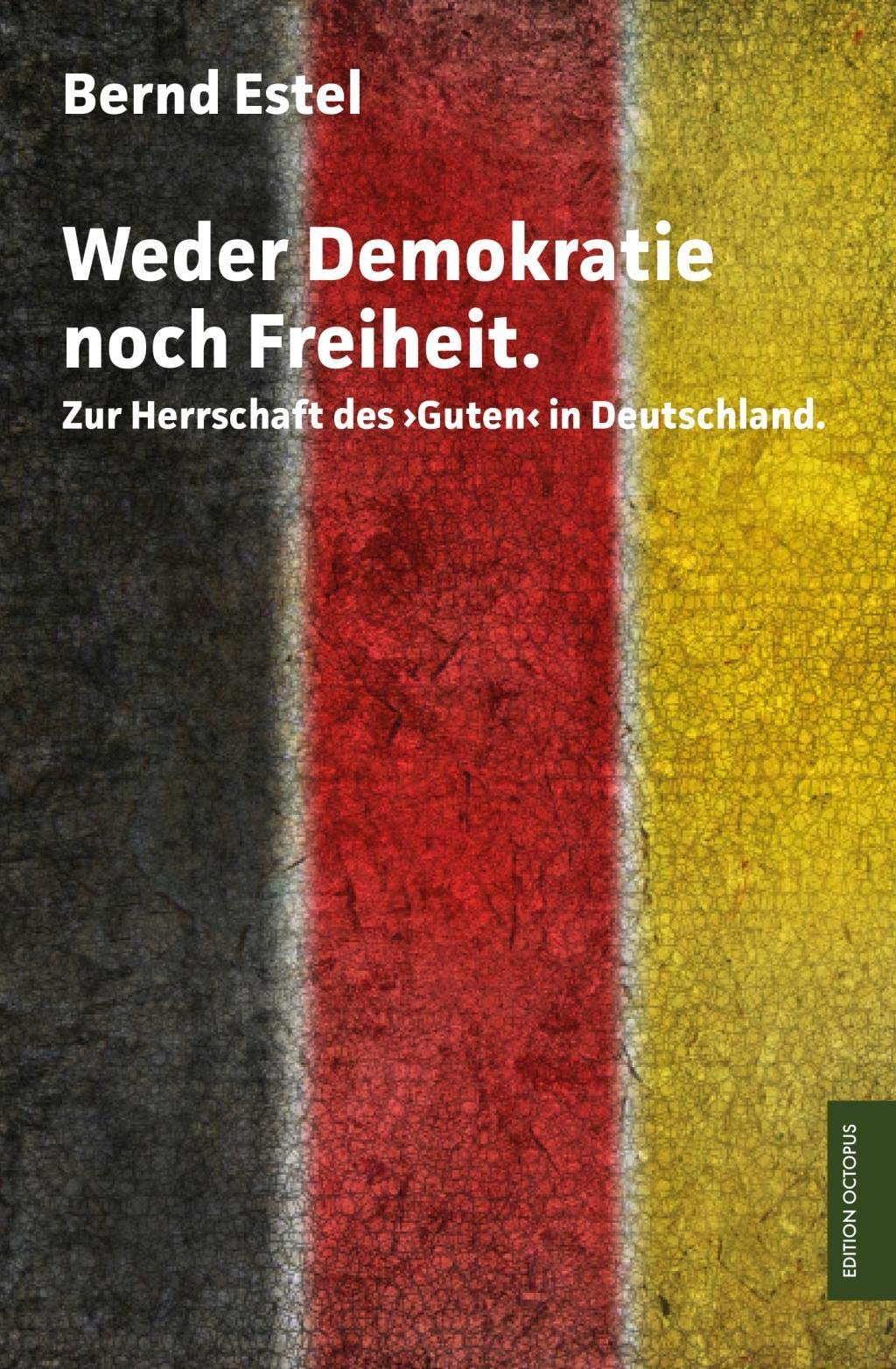 Weder Demokratie noch Freiheit: Zur Herrschaft des „Guten“ in Deutschland (Edition Octopus) Politics & History