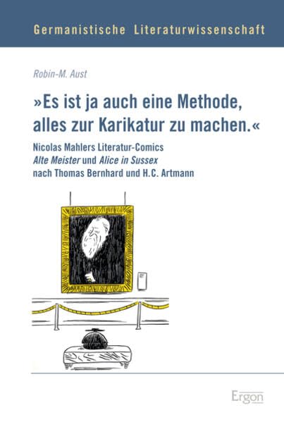 "Es ist ja auch eine Methode, alles zur Karikatur zu machen.": Nicolas Mahlers Literatur-Comics Alte Meister und Alice in Sussex nach Thomas Bernhard ... Literaturwissenschaft, Band 9) Social Sciences