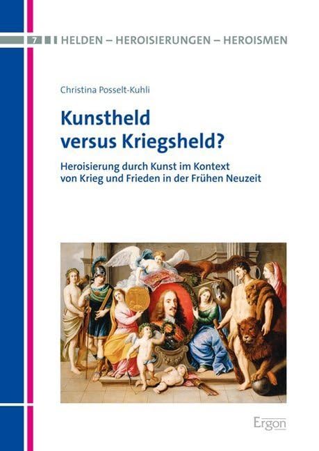 Kunstheld versus Kriegsheld: Heroisierung durch Kunst im Kontext von Krieg und Frieden in der Frühen Neuzeit (Helden – Heroisierungen – Heroismen) Film, Art & Culture