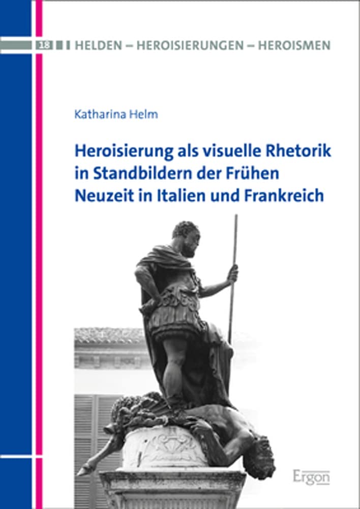 Heroisierung als visuelle Rhetorik in Standbildern der Frühen Neuzeit in Italien und Frankreich Social Sciences