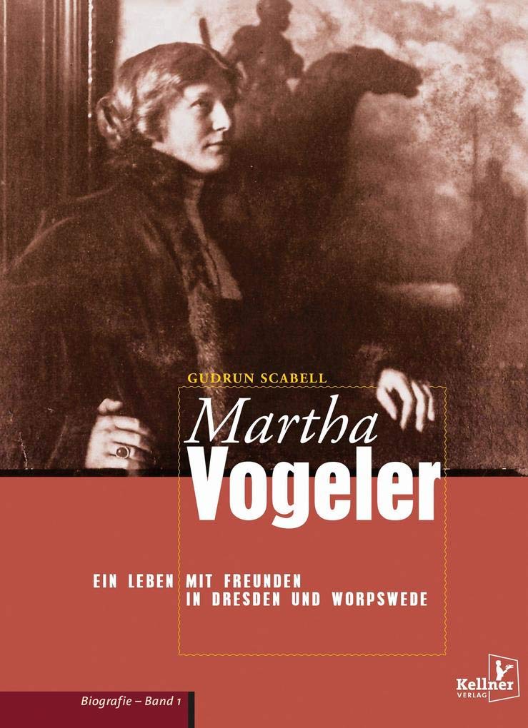 Martha Vogeler: Ein Leben mit Freunden in Dresden und Worpswede: Biografie Band 1 Art & Literature