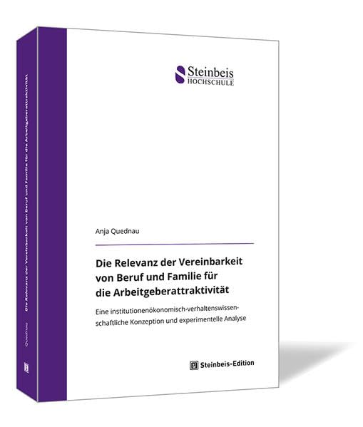 Die Relevanz der Vereinbarkeit von Beruf und Familie für die Arbeitgeberattraktivität: Eine institutionenökonomisch-verhaltenswissenschaftliche ... ... (Dissertationen der Steinbeis-Hochschule) Social Sciences