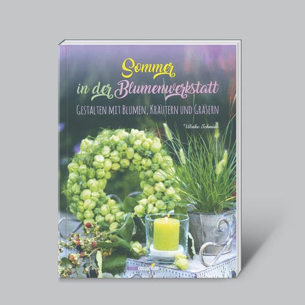 Sommer in der Blumenwerkstatt: Gestalten mit Blumen Kräutern und Gräsern Leisure, Home & Garden