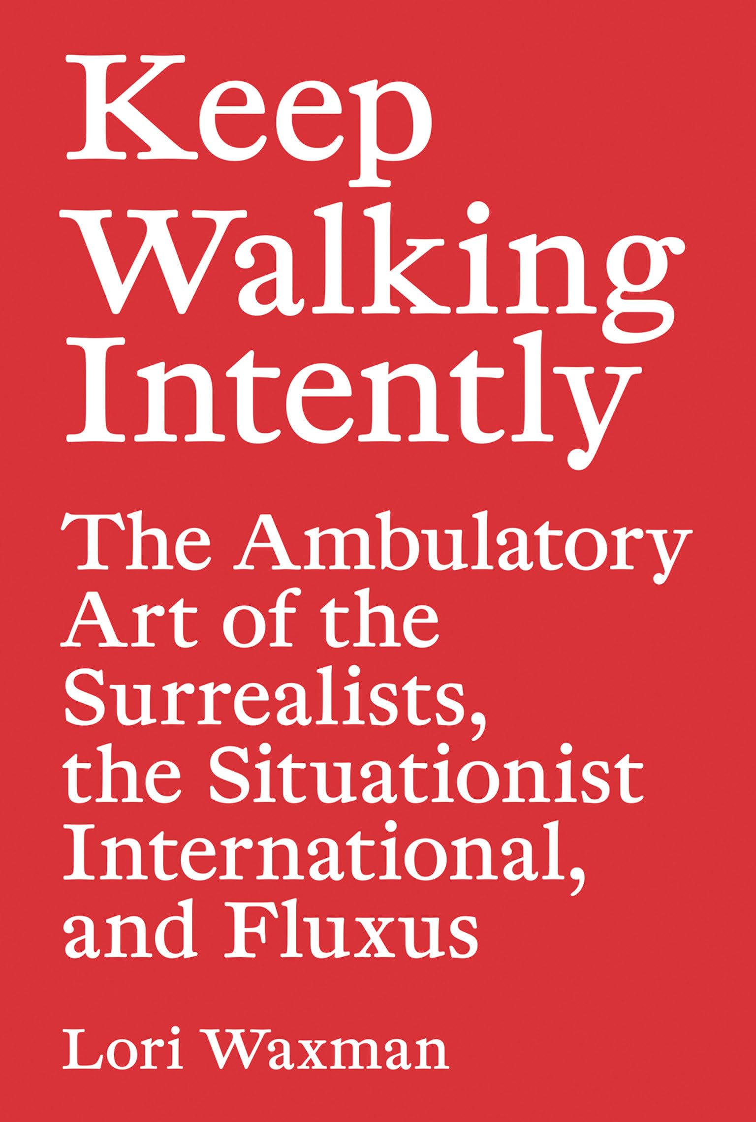 Keep Walking Intently: The Ambulatory Art of the Surrealists, the Situationist International, and Fluxus Contemporary literature Books