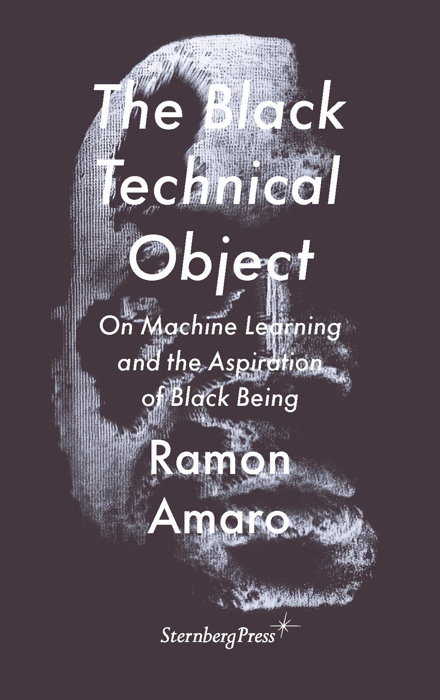 The Black Technical Object: On Machine Learning and the Aspiration of Black Being (On the Antipolitical) Books
