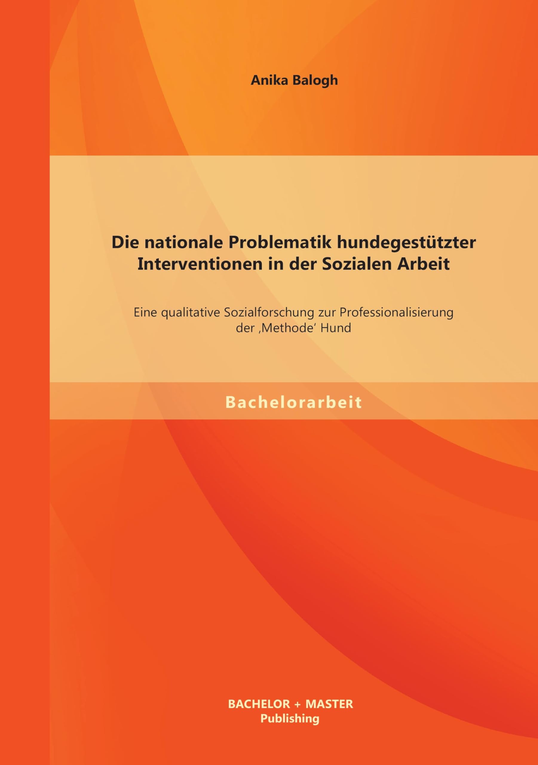 Die nationale Problematik hundegestützter Interventionen in der Sozialen Arbeit: Eine qualitative Sozialforschung zur Professionalisierung der 'Methode' Hund Education & Training