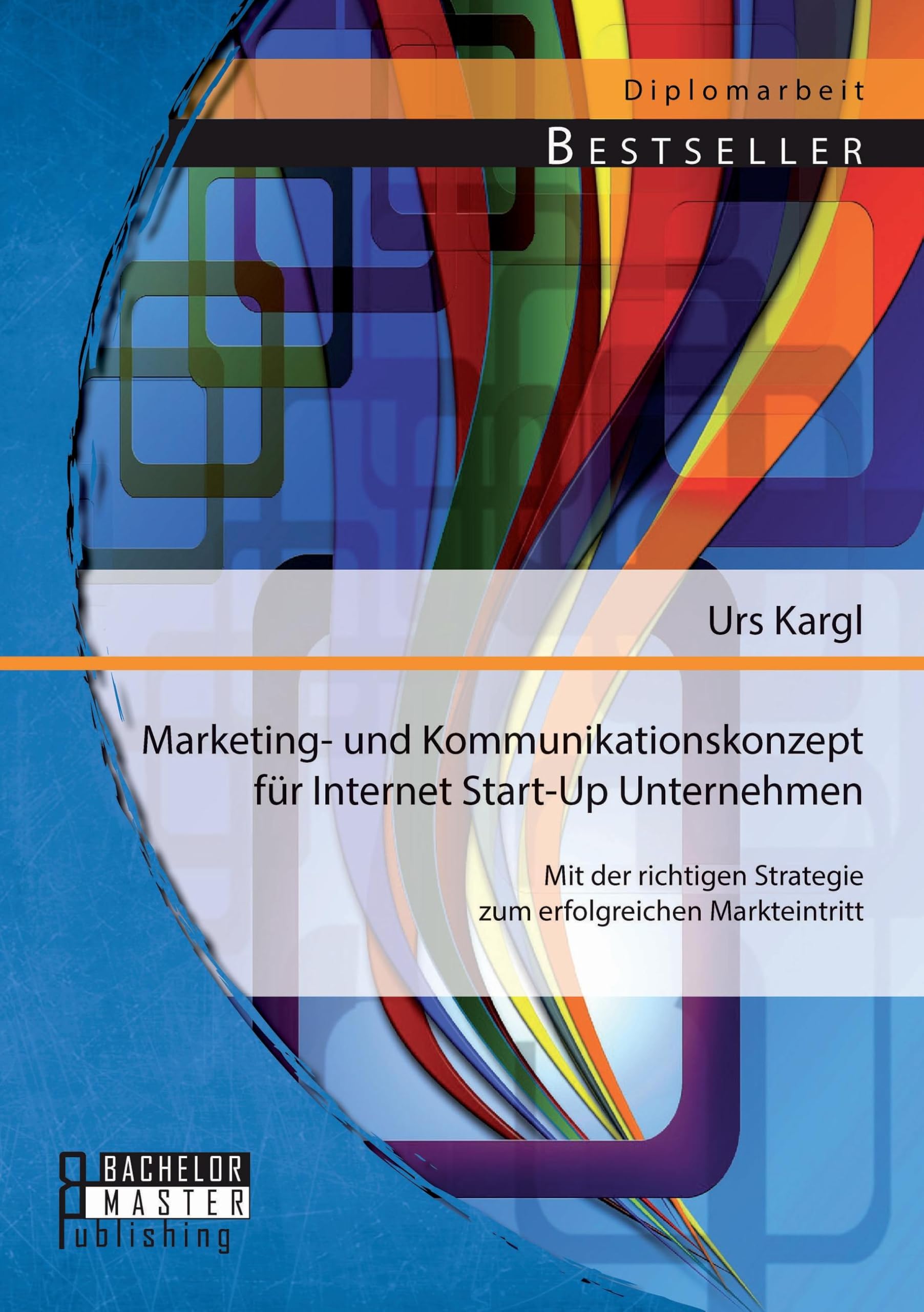 Marketing- und Kommunikationskonzept für Internet Start-Up Unternehmen: Mit der richtigen Strategie zum erfolgreichen Markteintritt Law