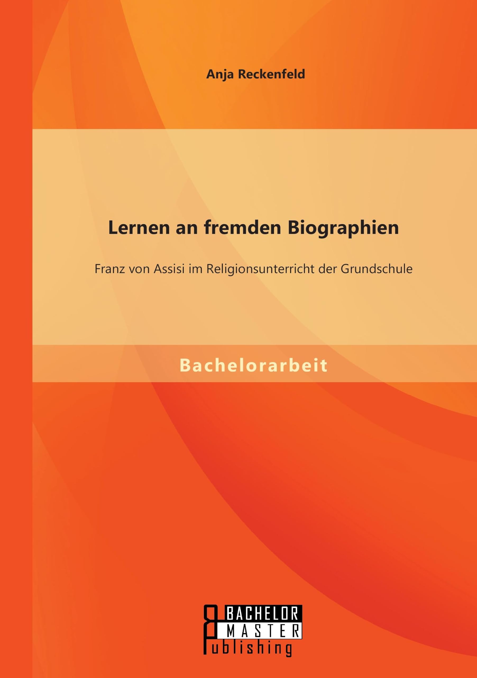 Lernen an fremden Biographien: Franz von Assisi im Religionsunterricht der Grundschule Learning & Reference