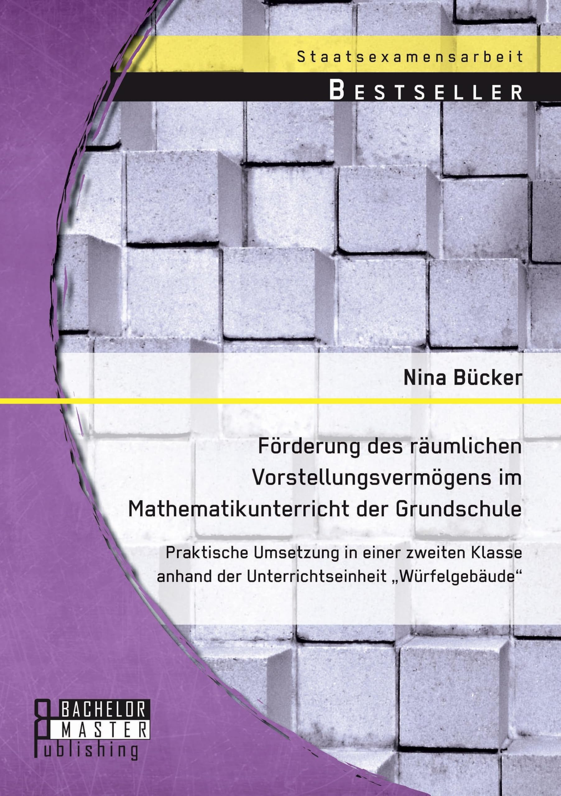 Förderung des räumlichen Vorstellungsvermögens im Mathematikunterricht der Grundschule: Praktische Umsetzung in einer zweiten Klasse anhand der Unterrichtseinheit "Würfelgebäude" Learning & Reference