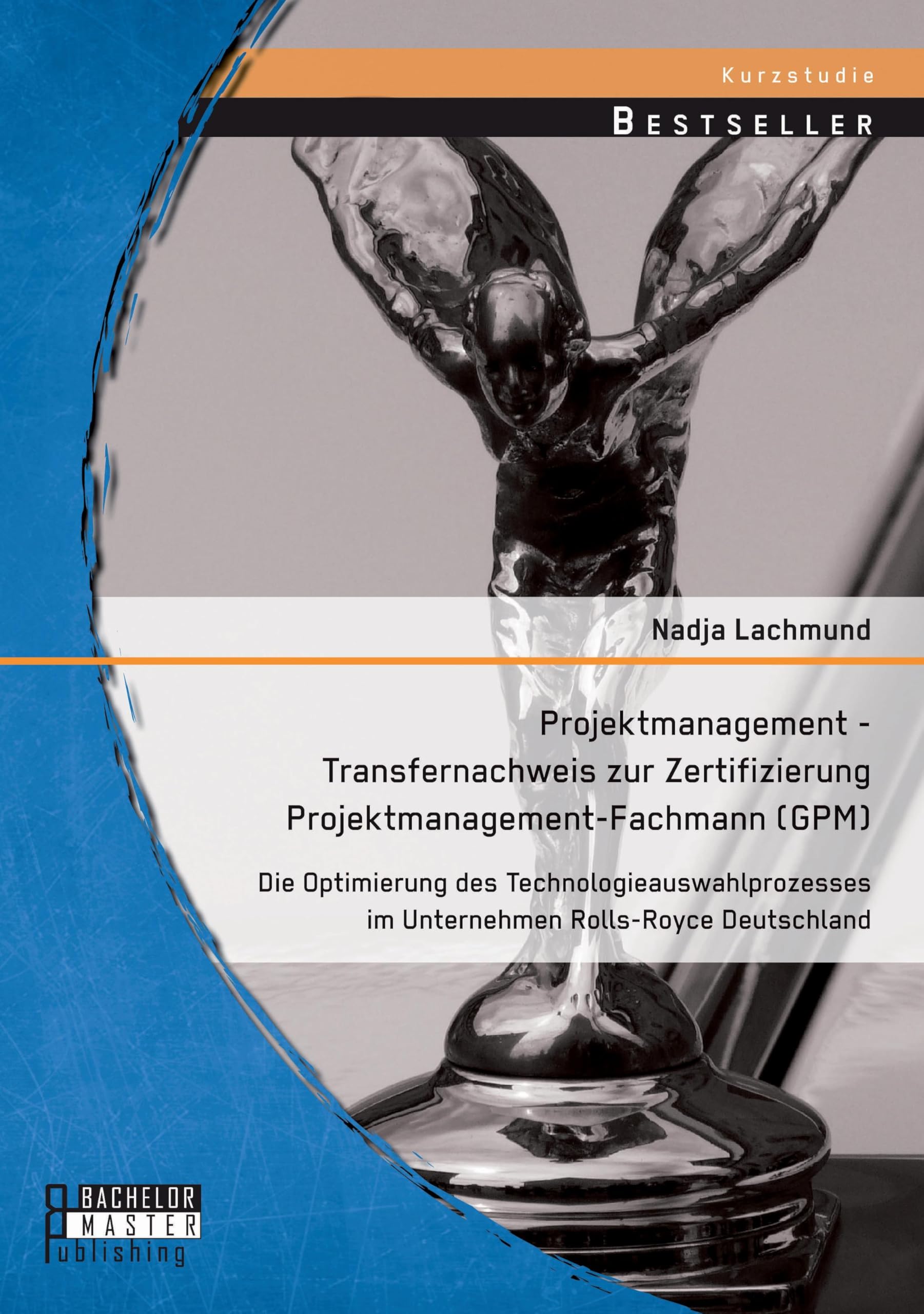 Projektmanagement - Transfernachweis zur Zertifizierung Projektmanagement-Fachmann (Gpm): Die Optimierung des Technologieauswahlprozesses im Unternehmen Rolls-Royce Deutschland Law