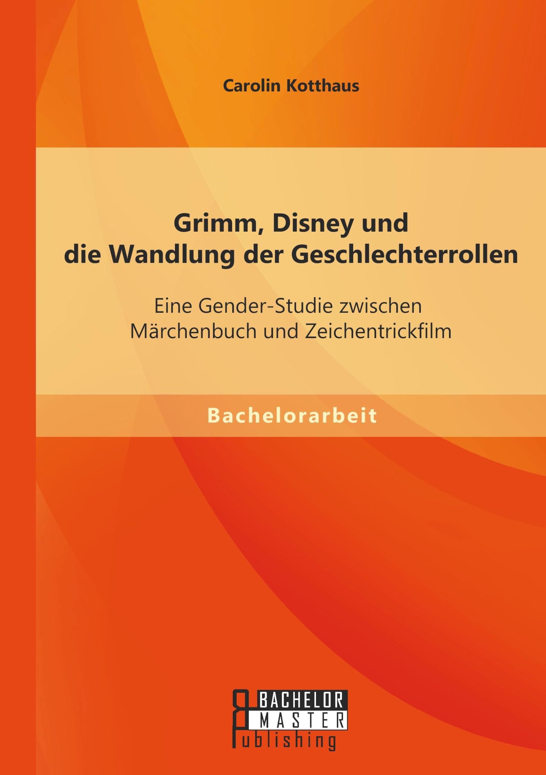 Grimm, Disney und die Wandlung der Geschlechterrollen: Eine Gender-Studie zwischen Märchenbuch und Zeichentrickfilm Books