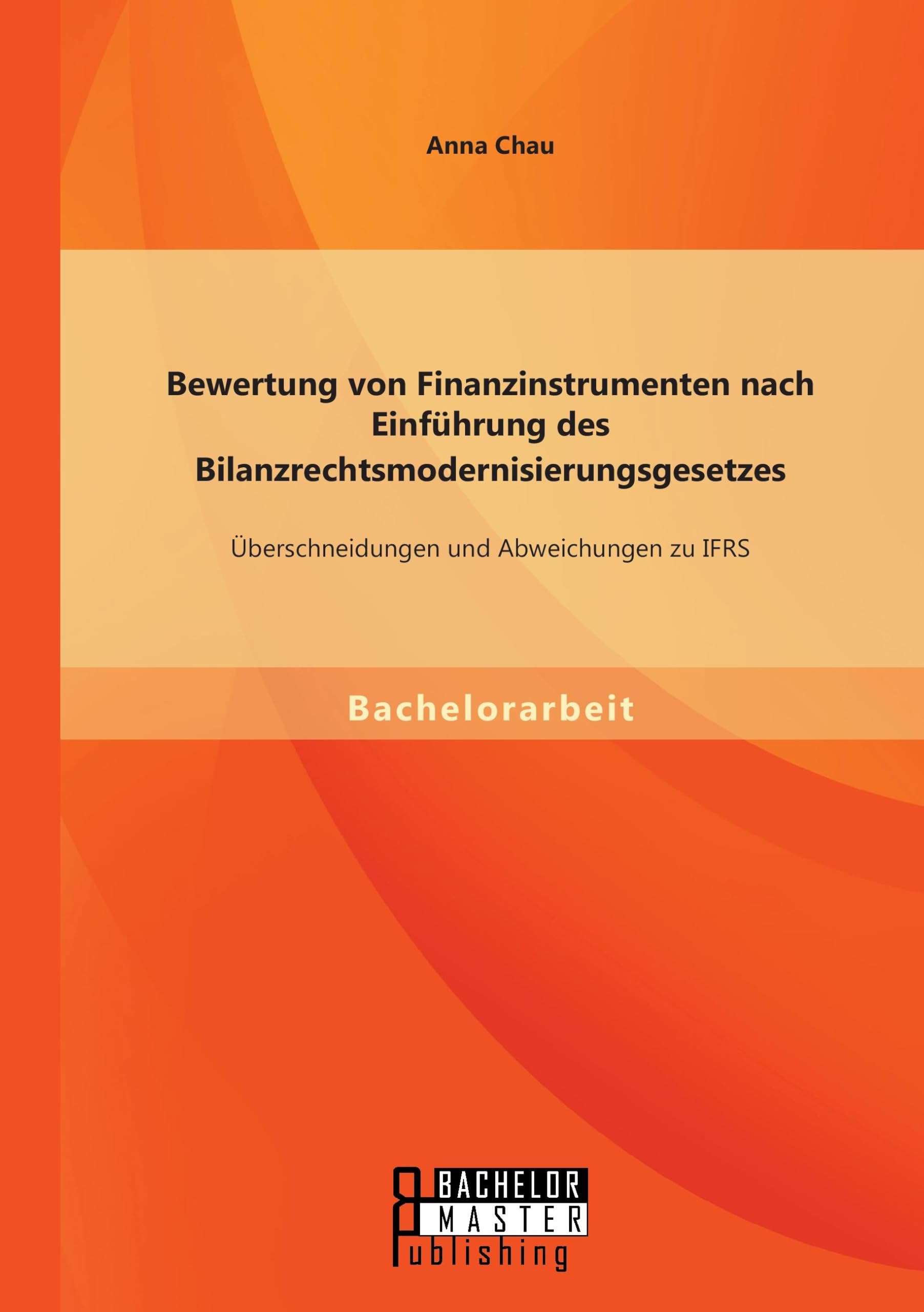 Bewertung von Finanzinstrumenten nach Einführung des Bilanzrechtsmodernisierungsgesetzes: Übeschneidungen und Abweichungen zu Ifrs Law